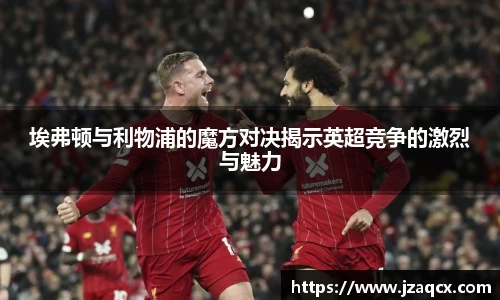 埃弗顿与利物浦的魔方对决揭示英超竞争的激烈与魅力