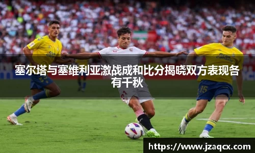 塞尔塔与塞维利亚激战成和比分揭晓双方表现各有千秋