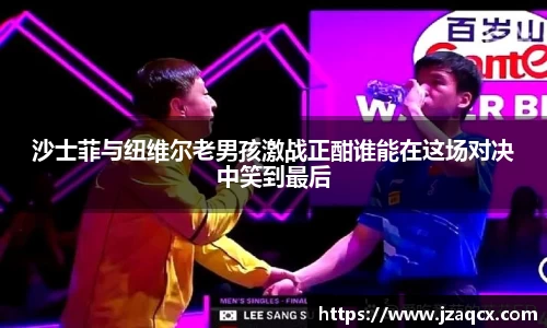 沙士菲与纽维尔老男孩激战正酣谁能在这场对决中笑到最后